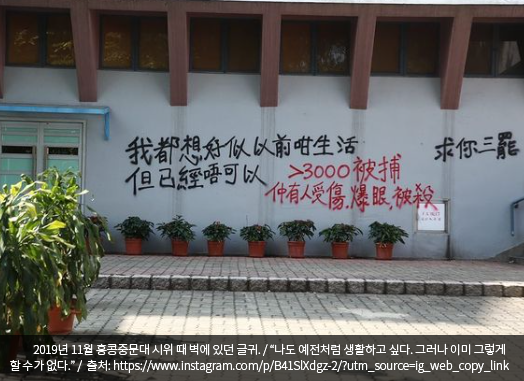 사진 2: 2019년 11월 홍콩중문대 시위 때 벽에 있던 글귀. “나도 예전처럼 생활하고 싶다. 그러나 이미 그렇게 할 수가 없다.” 출처: https://www.instagram.com/p/B41SlXdgz-2/?utm_source=ig_web_copy_link